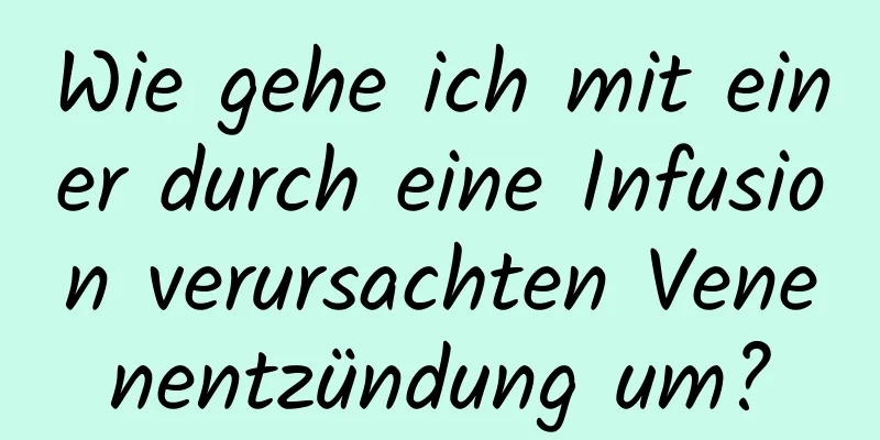 Wie gehe ich mit einer durch eine Infusion verursachten Venenentzündung um?
