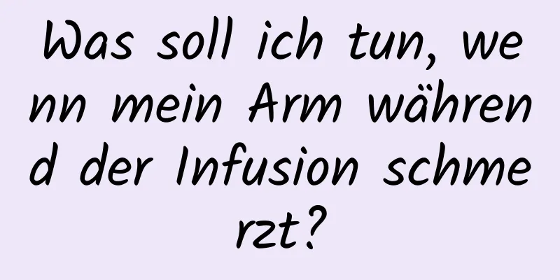 Was soll ich tun, wenn mein Arm während der Infusion schmerzt?