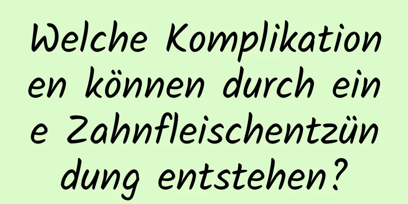 Welche Komplikationen können durch eine Zahnfleischentzündung entstehen?