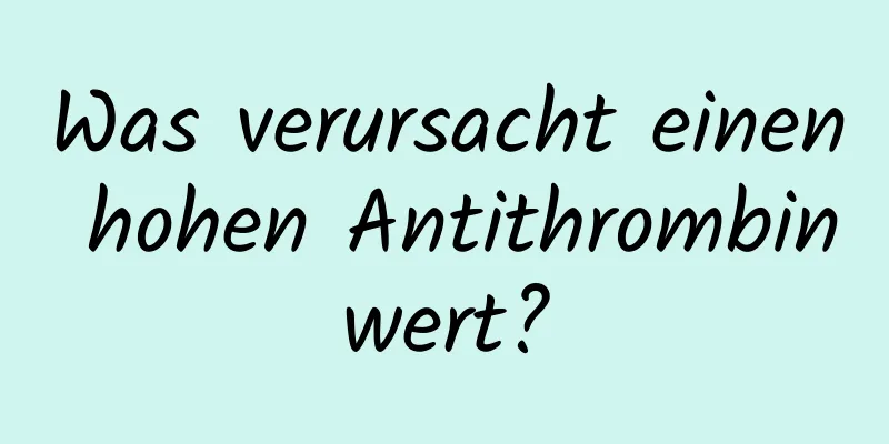 Was verursacht einen hohen Antithrombinwert?