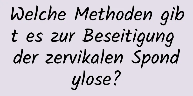 Welche Methoden gibt es zur Beseitigung der zervikalen Spondylose?