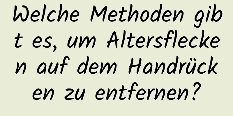 Welche Methoden gibt es, um Altersflecken auf dem Handrücken zu entfernen?
