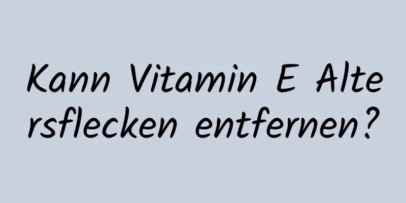 Kann Vitamin E Altersflecken entfernen?