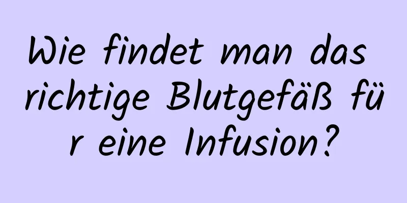Wie findet man das richtige Blutgefäß für eine Infusion?