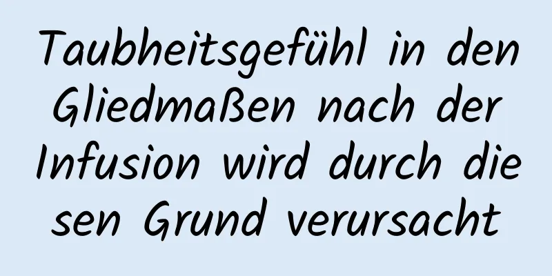 Taubheitsgefühl in den Gliedmaßen nach der Infusion wird durch diesen Grund verursacht