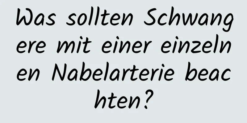 Was sollten Schwangere mit einer einzelnen Nabelarterie beachten?