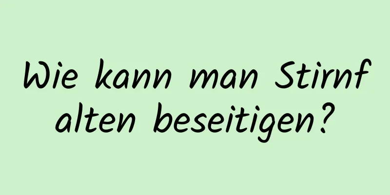 Wie kann man Stirnfalten beseitigen?