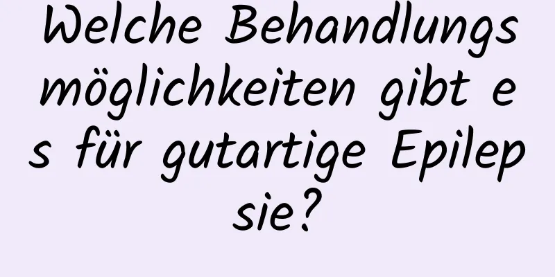 Welche Behandlungsmöglichkeiten gibt es für gutartige Epilepsie?