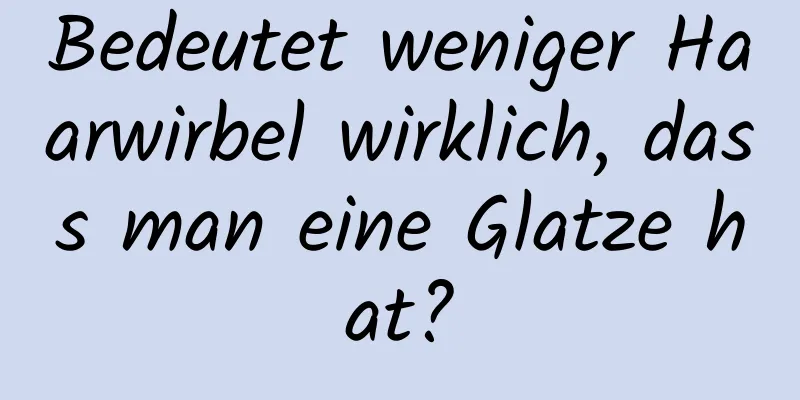 Bedeutet weniger Haarwirbel wirklich, dass man eine Glatze hat?