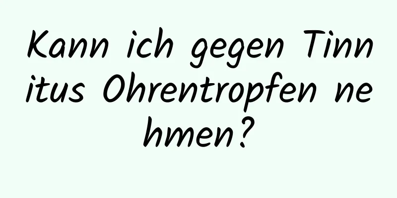 Kann ich gegen Tinnitus Ohrentropfen nehmen?
