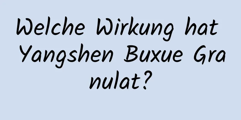 Welche Wirkung hat Yangshen Buxue Granulat?