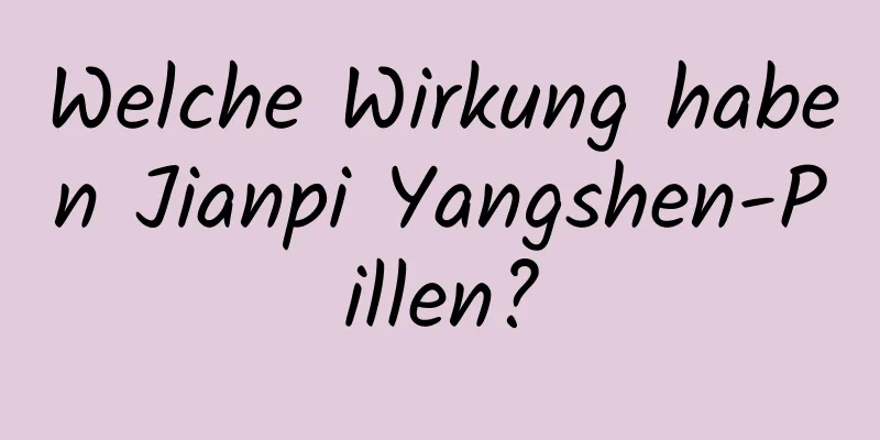 Welche Wirkung haben Jianpi Yangshen-Pillen?