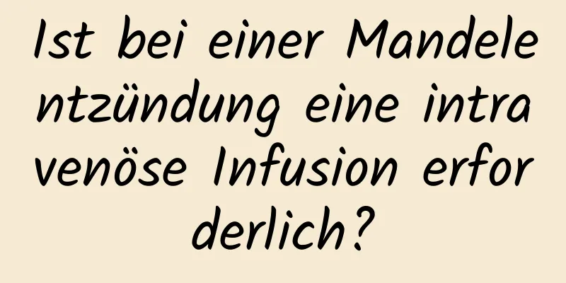 Ist bei einer Mandelentzündung eine intravenöse Infusion erforderlich?