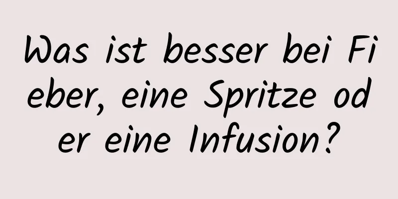 Was ist besser bei Fieber, eine Spritze oder eine Infusion?