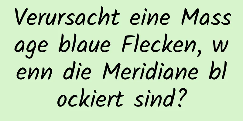 Verursacht eine Massage blaue Flecken, wenn die Meridiane blockiert sind?