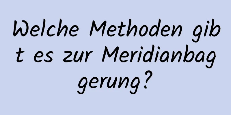 Welche Methoden gibt es zur Meridianbaggerung?