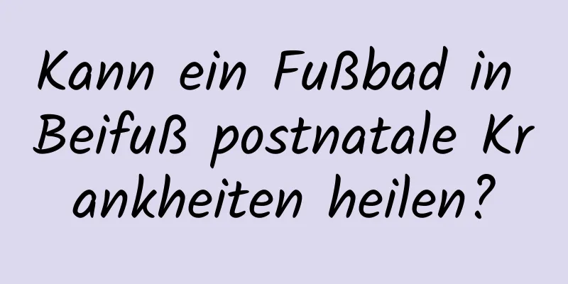 Kann ein Fußbad in Beifuß postnatale Krankheiten heilen?
