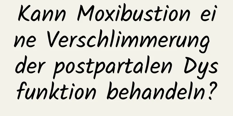 Kann Moxibustion eine Verschlimmerung der postpartalen Dysfunktion behandeln?