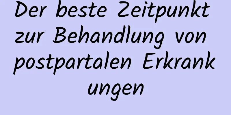 Der beste Zeitpunkt zur Behandlung von postpartalen Erkrankungen