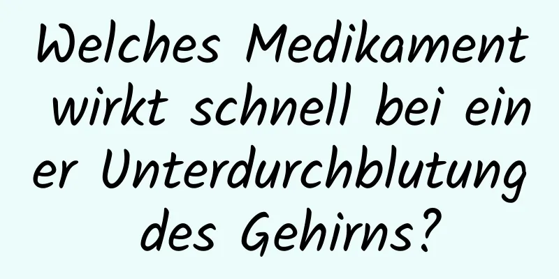 Welches Medikament wirkt schnell bei einer Unterdurchblutung des Gehirns?