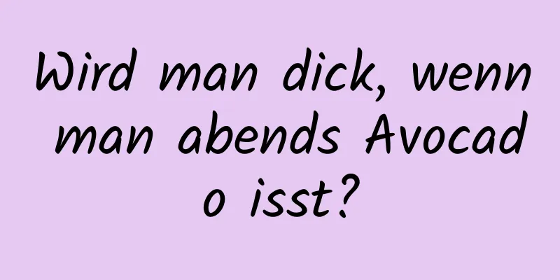 Wird man dick, wenn man abends Avocado isst?