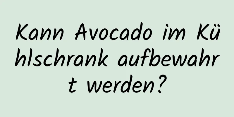 Kann Avocado im Kühlschrank aufbewahrt werden?