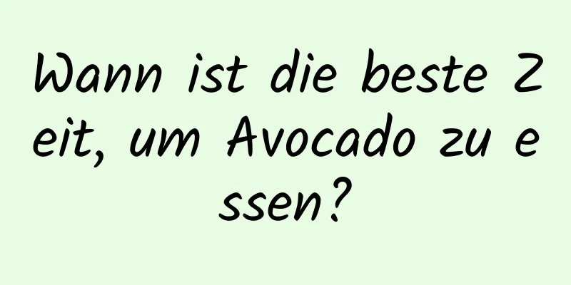Wann ist die beste Zeit, um Avocado zu essen?