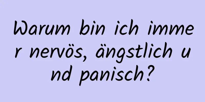 Warum bin ich immer nervös, ängstlich und panisch?