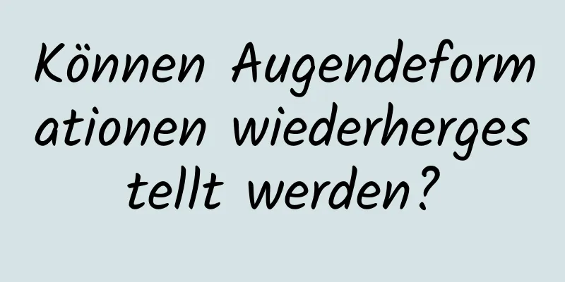 Können Augendeformationen wiederhergestellt werden?