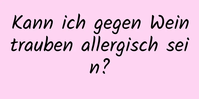 Kann ich gegen Weintrauben allergisch sein?