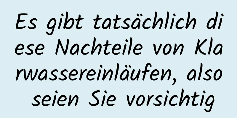 Es gibt tatsächlich diese Nachteile von Klarwassereinläufen, also seien Sie vorsichtig