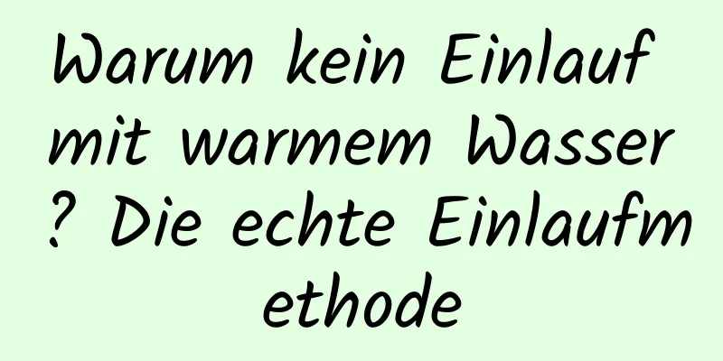 Warum kein Einlauf mit warmem Wasser? Die echte Einlaufmethode