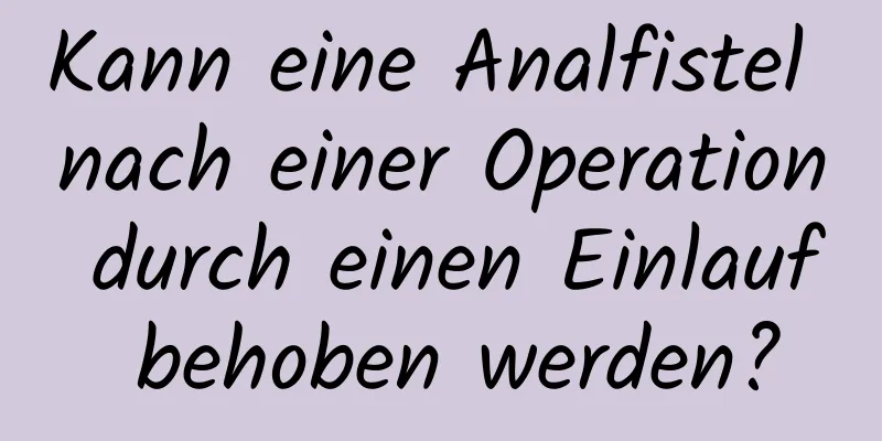 Kann eine Analfistel nach einer Operation durch einen Einlauf behoben werden?