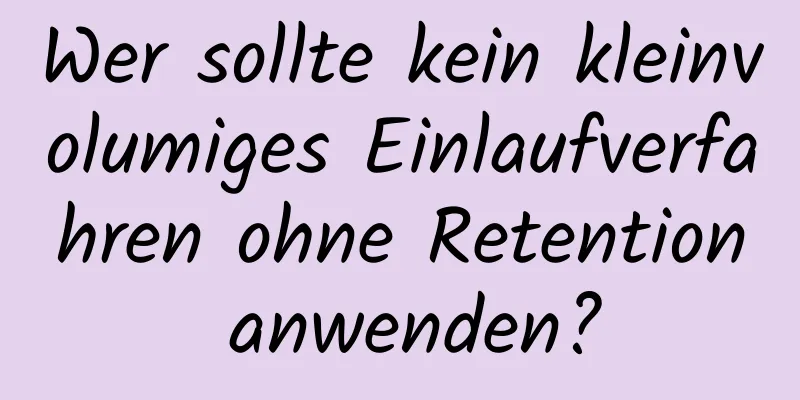 Wer sollte kein kleinvolumiges Einlaufverfahren ohne Retention anwenden?