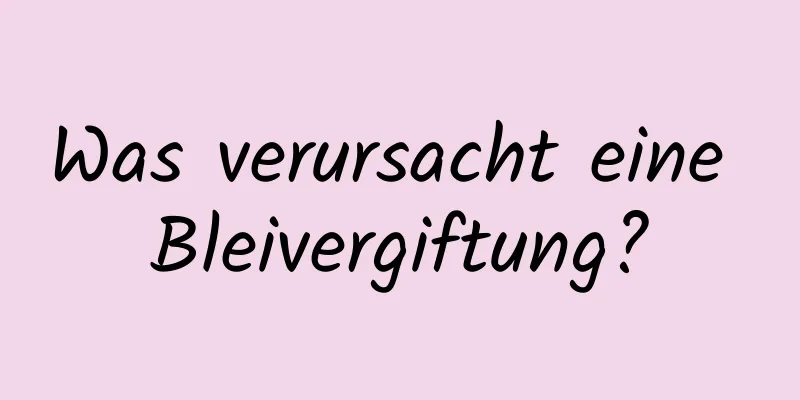 Was verursacht eine Bleivergiftung?