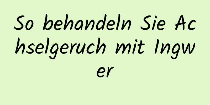 So behandeln Sie Achselgeruch mit Ingwer