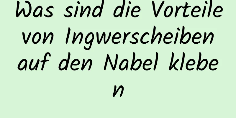 Was sind die Vorteile von Ingwerscheiben auf den Nabel kleben