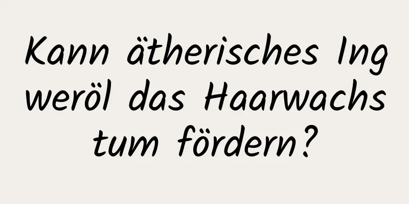 Kann ätherisches Ingweröl das Haarwachstum fördern?