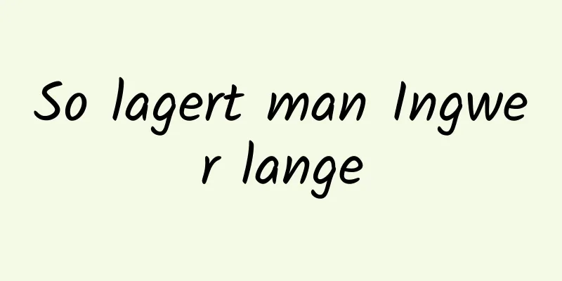 So lagert man Ingwer lange