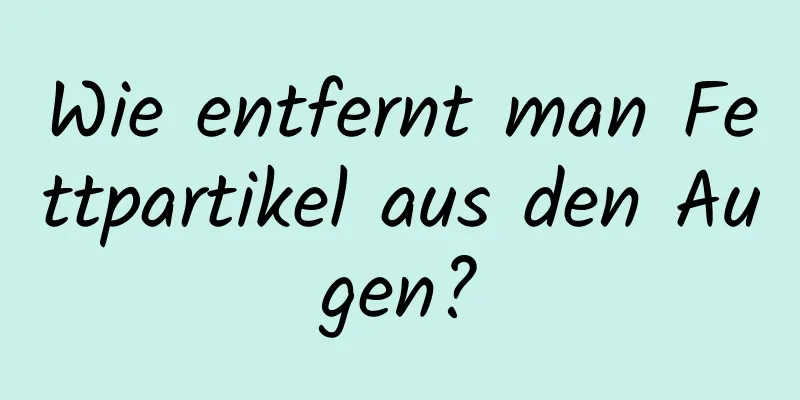 Wie entfernt man Fettpartikel aus den Augen?