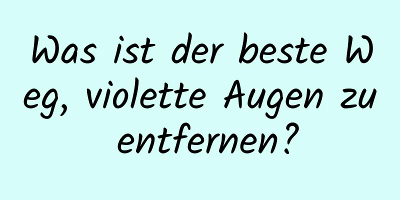Was ist der beste Weg, violette Augen zu entfernen?
