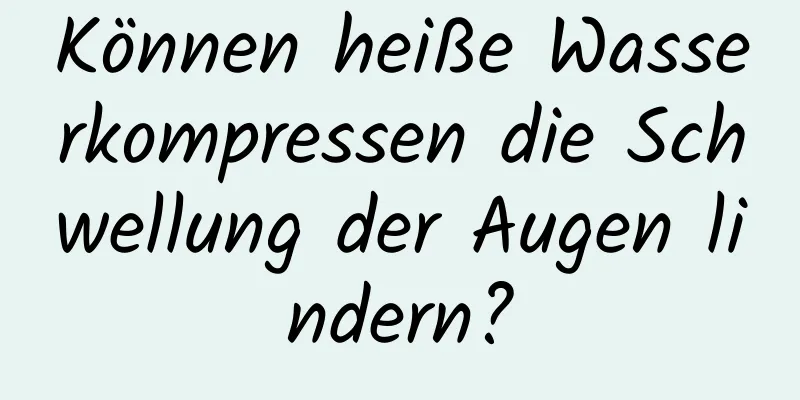 Können heiße Wasserkompressen die Schwellung der Augen lindern?