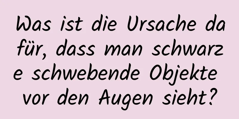 Was ist die Ursache dafür, dass man schwarze schwebende Objekte vor den Augen sieht?