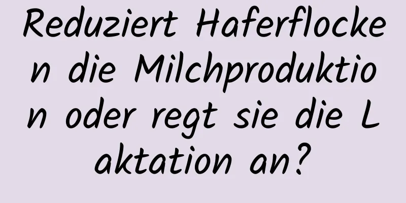 Reduziert Haferflocken die Milchproduktion oder regt sie die Laktation an?