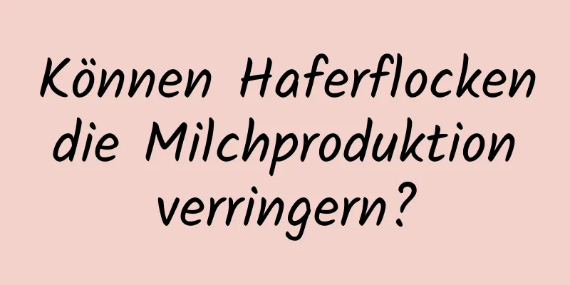 Können Haferflocken die Milchproduktion verringern?
