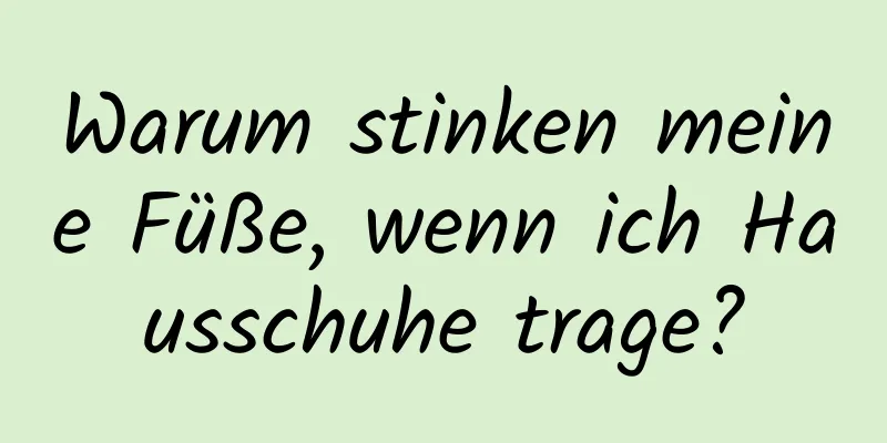 Warum stinken meine Füße, wenn ich Hausschuhe trage?
