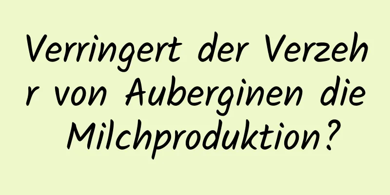 Verringert der Verzehr von Auberginen die Milchproduktion?