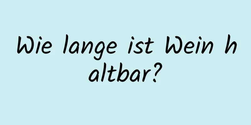 Wie lange ist Wein haltbar?