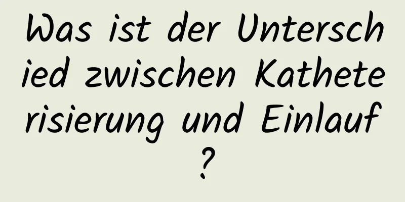 Was ist der Unterschied zwischen Katheterisierung und Einlauf?