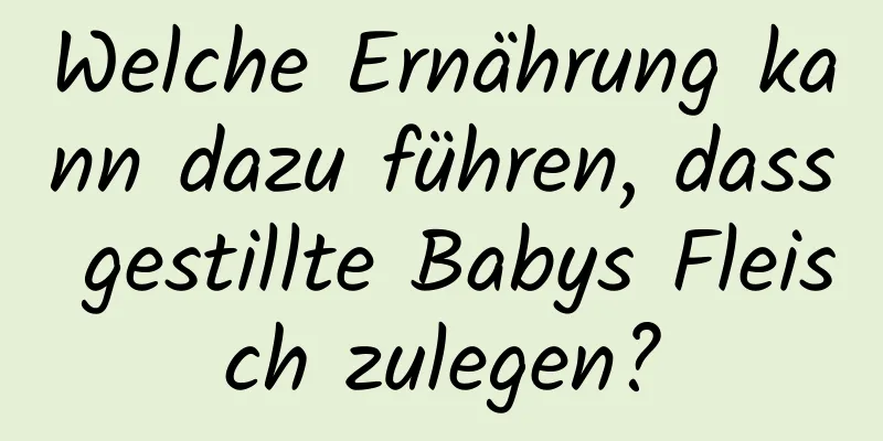 Welche Ernährung kann dazu führen, dass gestillte Babys Fleisch zulegen?